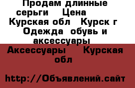 Продам длинные серьги. › Цена ­ 500 - Курская обл., Курск г. Одежда, обувь и аксессуары » Аксессуары   . Курская обл.